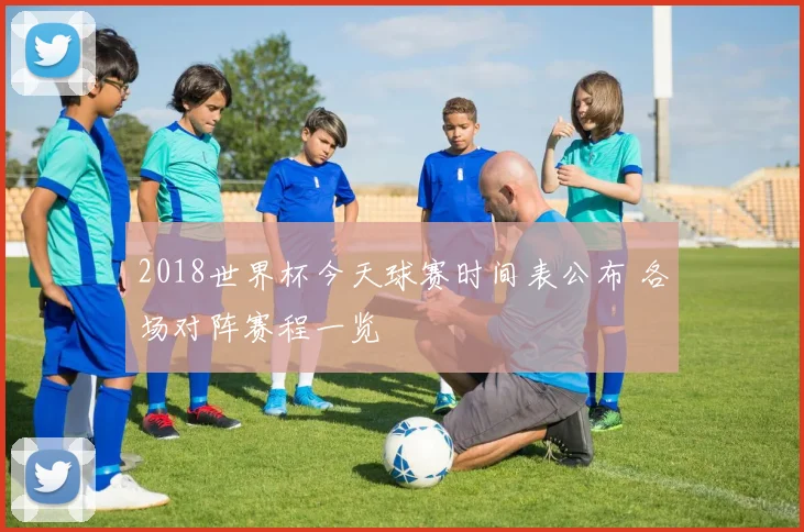 2018世界杯今天球赛时间表公布 各场对阵赛程一览
