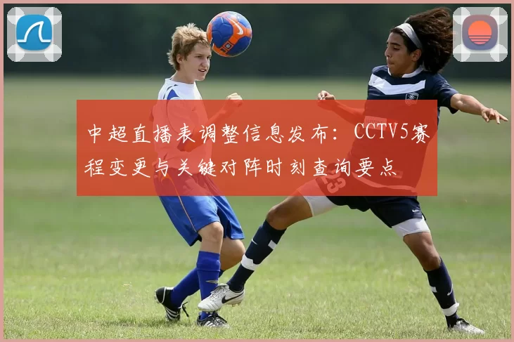 中超直播表调整信息发布：CCTV5赛程变更与关键对阵时刻查询要点