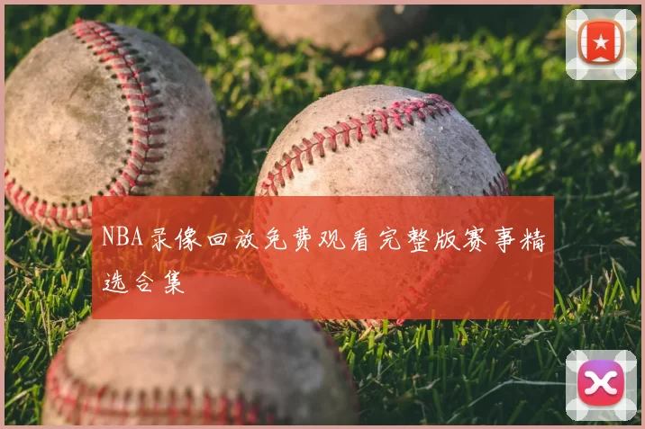 NBA录像回放免费观看完整版赛事精选合集