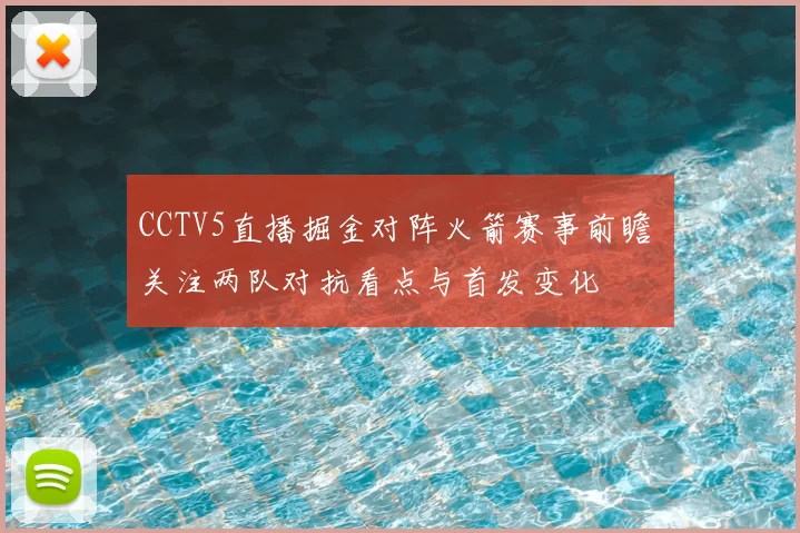 CCTV5直播掘金对阵火箭赛事前瞻 关注两队对抗看点与首发变化