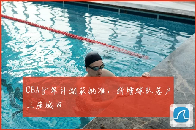 CBA扩军计划获批准，新增球队落户三座城市