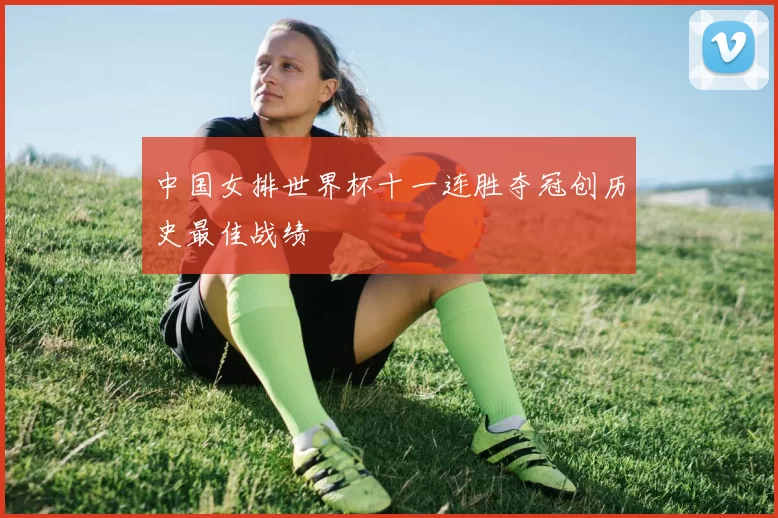中国女排世界杯十一连胜夺冠创历史最佳战绩