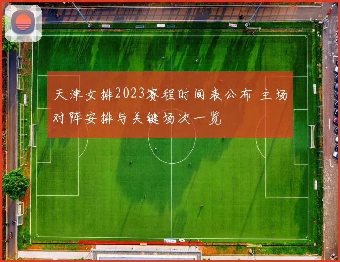 天津女排2023赛程时间表公布 主场对阵安排与关键场次一览