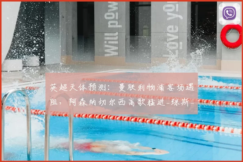 英超天体预测：曼联利物浦客场遇阻，阿森纳切尔西高歌猛进_琼斯_比赛_阿贾克斯