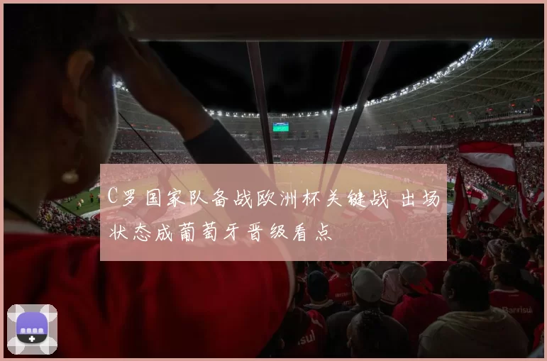 C罗国家队备战欧洲杯关键战 出场状态成葡萄牙晋级看点