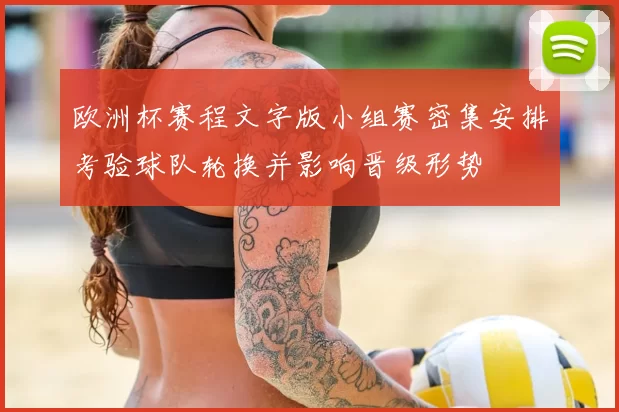 欧洲杯赛程文字版小组赛密集安排考验球队轮换并影响晋级形势