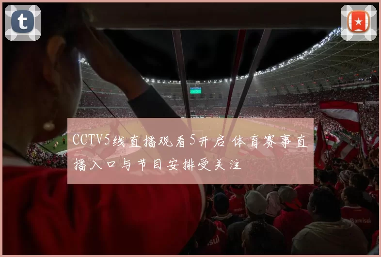 CCTV5线直播观看5开启 体育赛事直播入口与节目安排受关注