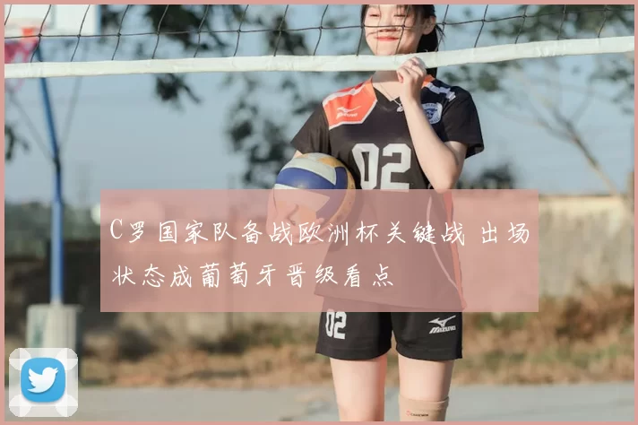 C罗国家队备战欧洲杯关键战 出场状态成葡萄牙晋级看点