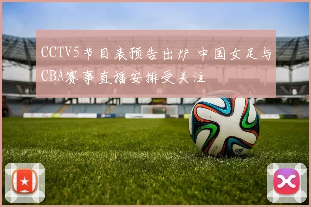 CCTV5节目表预告出炉 中国女足与CBA赛事直播安排受关注