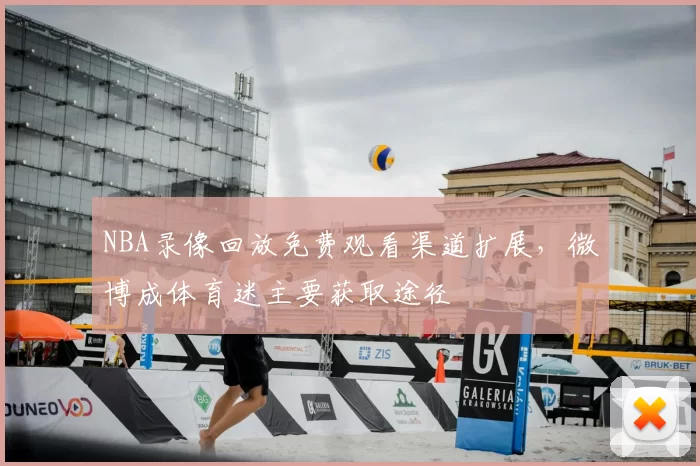 NBA录像回放免费观看渠道扩展，微博成体育迷主要获取途径