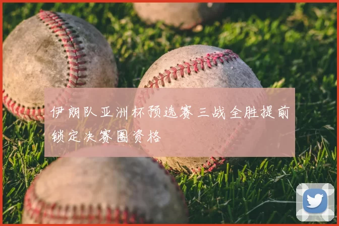 伊朗队亚洲杯预选赛三战全胜提前锁定决赛圈资格