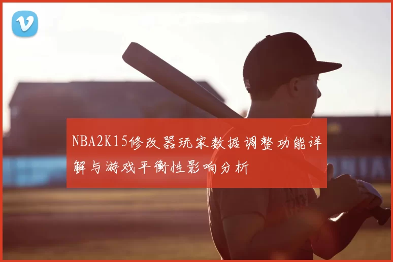 NBA2K15修改器玩家数据调整功能详解与游戏平衡性影响分析