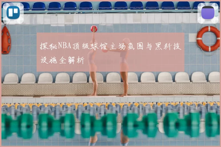 探秘NBA顶级球馆主场氛围与黑科技设施全解析