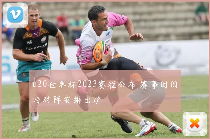 u20世界杯2023赛程公布 赛事时间与对阵安排出炉