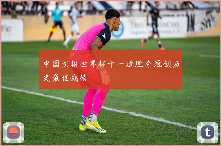 中国女排世界杯十一连胜夺冠创历史最佳战绩