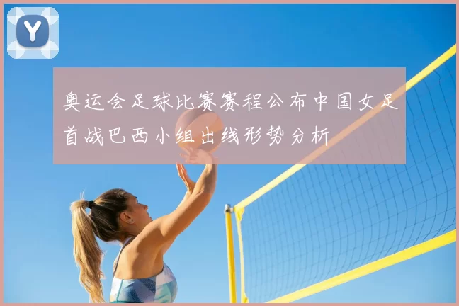 奥运会足球比赛赛程公布中国女足首战巴西小组出线形势分析