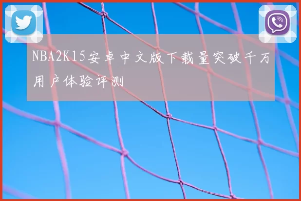 NBA2K15安卓中文版下载量突破千万用户体验评测