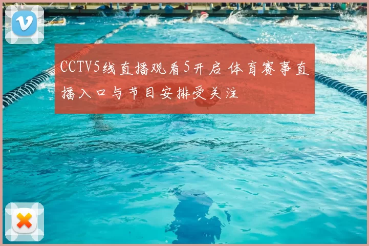 CCTV5线直播观看5开启 体育赛事直播入口与节目安排受关注