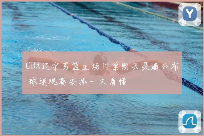 CBA辽宁男篮主场门票购买渠道公布 球迷观赛安排一文看懂