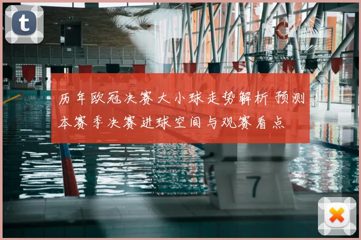 历年欧冠决赛大小球走势解析 预测本赛季决赛进球空间与观赛看点