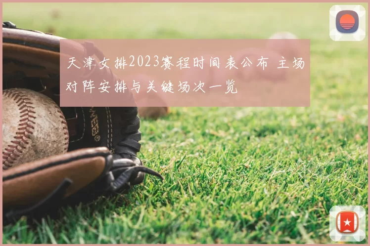天津女排2023赛程时间表公布 主场对阵安排与关键场次一览