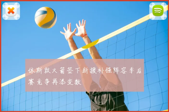 休斯敦火箭签下新援补强阵容季后赛竞争再添变数