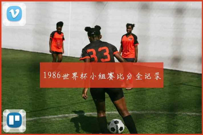 1986世界杯小组赛比分全记录