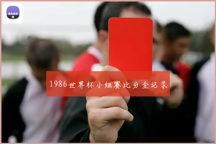 1986世界杯小组赛比分全记录