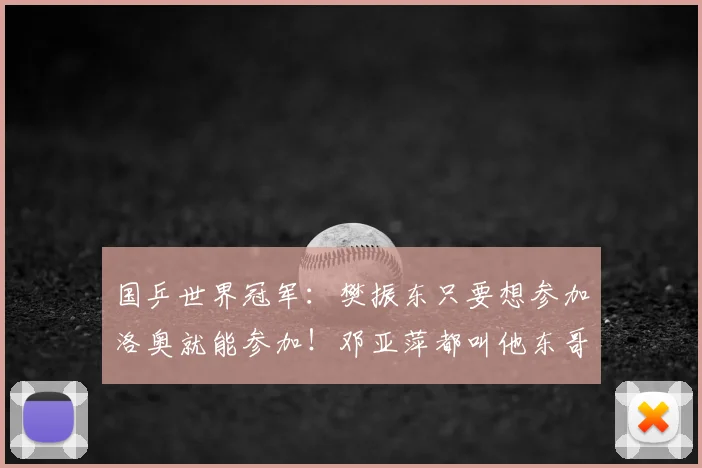 国乒世界冠军：樊振东只要想参加洛奥就能参加！邓亚萍都叫他东哥
