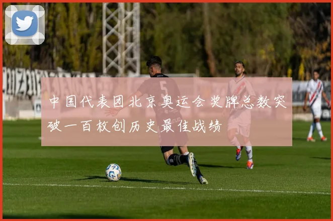 中国代表团北京奥运会奖牌总数突破一百枚创历史最佳战绩
