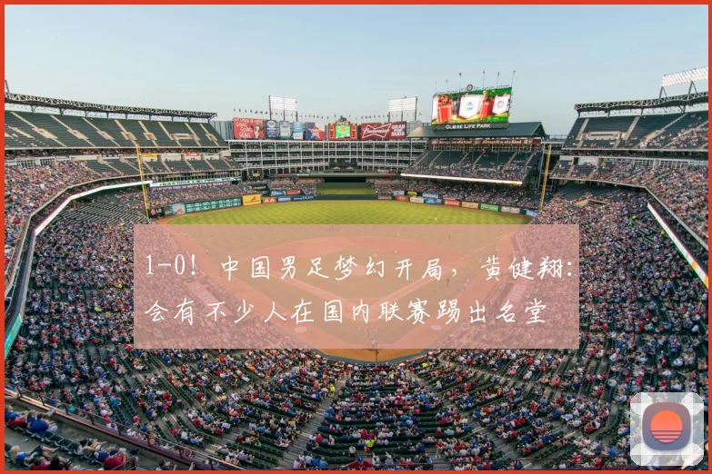 1-0!中国男足梦幻开局,黄健翔:会有不少人在国内联赛踢出名堂