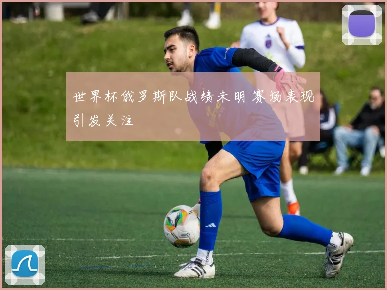 世界杯俄罗斯队战绩未明 赛场表现引发关注