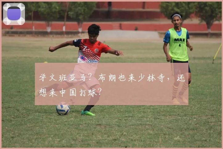 学文班亚马？布朗也来少林寺，还想来中国打球？