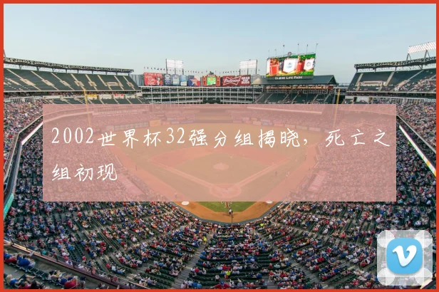 2002世界杯32强分组揭晓,死亡之组初现