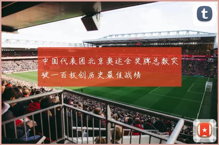 中国代表团北京奥运会奖牌总数突破一百枚创历史最佳战绩