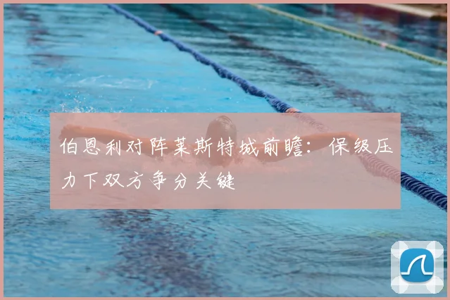 伯恩利对阵莱斯特城前瞻：保级压力下双方争分关键